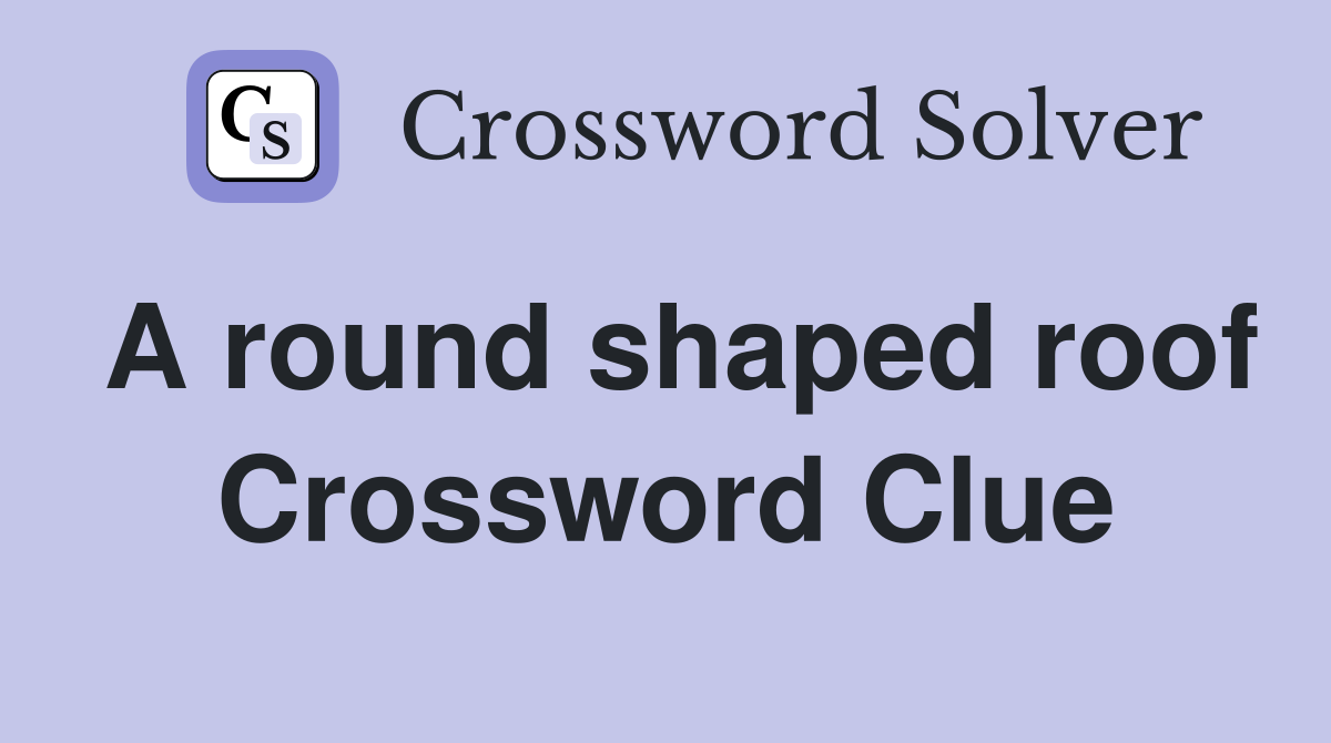 A round shaped roof Crossword Clue Answers Crossword Solver